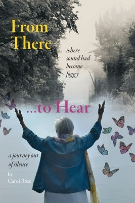 From There to Hear: A Journey Out of Silence by Rose, Carol