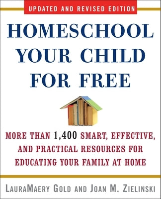 Homeschool Your Child for Free: More Than 1,400 Smart, Effective, and Practical Resources for Educating Your Family at Home by Gold, Lauramaery