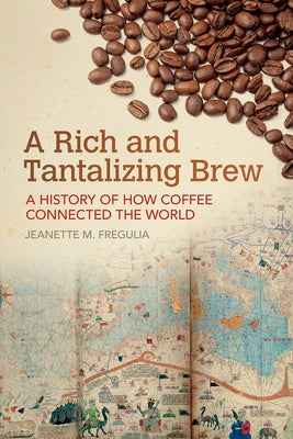 A Rich and Tantalizing Brew: A History of How Coffee Connected the World by Fregulia, Jeanette M.