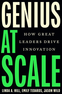 Genius at Scale: How Great Leaders Drive Innovation by Hill, Linda A.