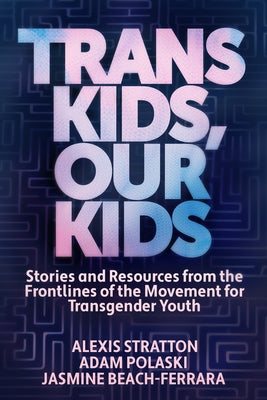 Trans Kids, Our Kids: Stories and Resources from the Frontlines of the Movement for Transgender Youth by Beach-Ferrara, Jasmine