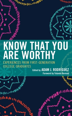 Know That You Are Worthy: Experiences from First-Generation College Graduates by Rodr&#237;guez, Adam J.