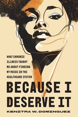 Because I Deserve It: What Chronic Illness Taught Me about Finding My Voice in the Healthcare System by Dominguez, Kenitra W.