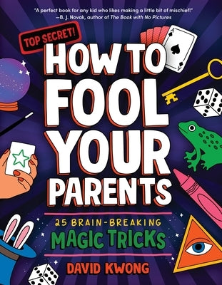 How to Fool Your Parents: 25 Brain-Breaking Magic Tricks by Kwong, David
