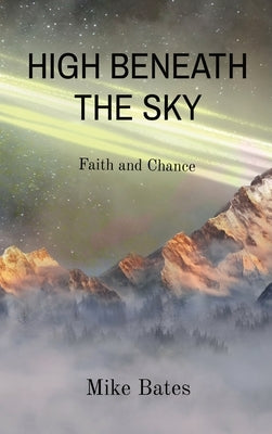 High Beneath the Sky: Faith and Chance by Bates, Mike