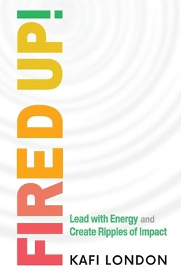 Fired Up!: Lead with Energy and Create Ripples of Impact by London, Kafi