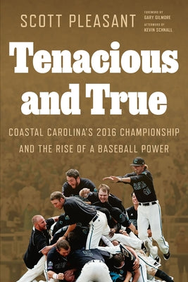 Tenacious and True: Coastal Carolina's 2016 Championship and the Rise of a Baseball Power by Pleasant, Scott
