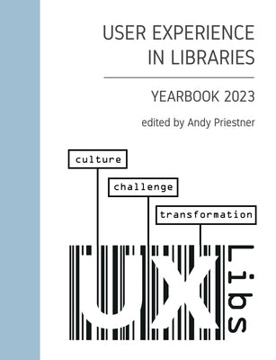 User Experience in Libraries Yearbook 2023: culture, challenge, transformation by Priestner, Andy