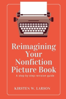 Reimagining Your Nonfiction Picture Book by Larson, Kirsten W.