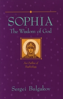Sophia: The Wisdom of God: An Outline of Sophiology by Bulgakov, Sergei