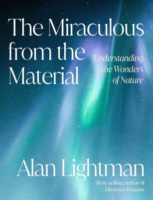 The Miraculous from the Material: Understanding the Wonders of Nature by Lightman, Alan