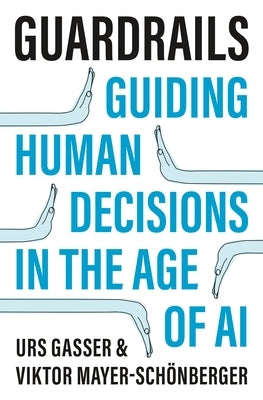 Guardrails: Guiding Human Decisions in the Age of AI by Gasser, Urs