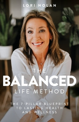 The Balanced Life Method: The 7-Pillar Blueprint to Lasting Health and Wellness by Nolan, Lori