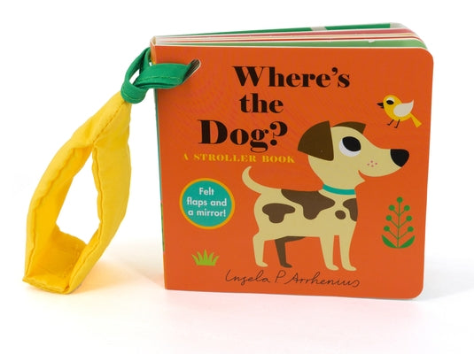Where's the Dog?: A Stroller Book: (An Interactive, Sensory Lift-The-Flap Book with Felt Flaps and a Mirror for Babies & Toddlers. Friendly Pets Inclu by Arrhenius, Ingela P.