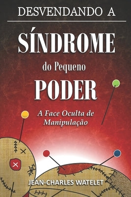 Desvendando a S?ndrome do pequeno Poder: A Face Oculta de Manipula??o by Watelet, Jean Charles