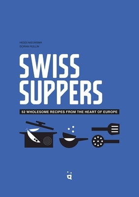 Swiss Suppers: 52 Wholesome Recipes from the Heart of Europe by Nieuwsma, Heddi