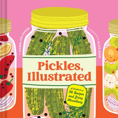 Pickles, Illustrated: A Cookbook of 36 Recipes and Briny Miscellany by Solomon, Karen