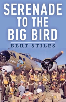 Serenade to the Big Bird: A Young Flier's Memoir of the Second World War by Stiles, Bert