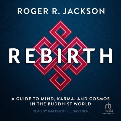 Rebirth: A Guide to Mind, Karma, and Cosmos in the Buddhist World by Jackson, Roger R.