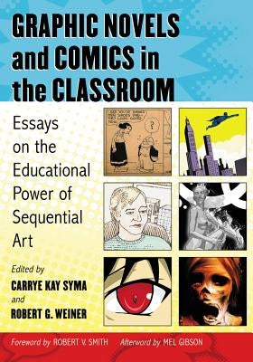 Graphic Novels and Comics in the Classroom: Essays on the Educational Power of Sequential Art by Syma, Carrye Kay