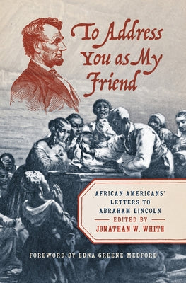 To Address You as My Friend: African Americans' Letters to Abraham Lincoln by Medford, Edna Greene