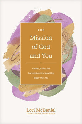 The Mission of God and You: Created, Called, and Commissioned for Something Bigger Than You by Rainer, Thom S.