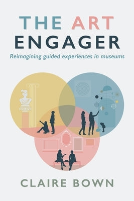 The Art Engager: Reimagining Guided Experiences in Museums by Bown, Claire