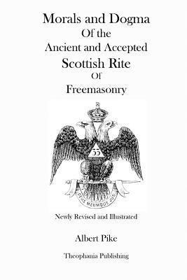 Morals and Dogma Of the Ancient and Accepted Scottish Rite Of Freemasonry (Newly Revised and Illustrated) by Pike, Albert