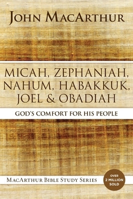 Micah, Zephaniah, Nahum, Habakkuk, Joel, and Obadiah: God's Comfort for His People by MacArthur, John F.
