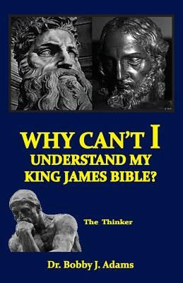 Why Can't I Understand My King James Bible? by Adams, Bobby