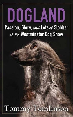 Dogland: Passion, Glory, and Lots of Slobber at the Westminster Dog Show by Tomlinson, Tommy