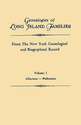Genealogies of Long Island Families, from the New York Genealogical and Biographical Record. in Two Volumes. Volume I: Albertson-Polhemius. Indexed by New York Genealogical and Biographical R