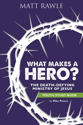 What Makes a Hero? Youth Study Book: The Death-Defying Ministry of Jesus by Rawle, Matt