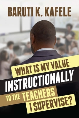 What Is My Value Instructionally to the Teachers I Supervise? by Kafele, Baruti K.