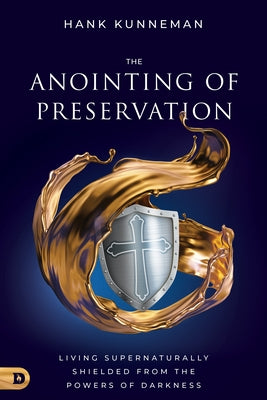 The Anointing of Preservation: Living Supernaturally Shielded from the Powers of Darkness by Kunneman, Hank