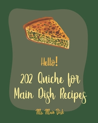 Hello! 202 Quiche for Main Dish Recipes: Best Quiche for Main Dish Cookbook Ever For Beginners [Book 1] by Main Dish