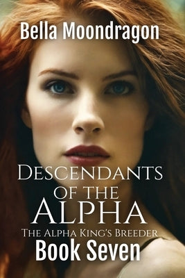 Descendants of the Alpha: The Alpha King's Breeder Book 7 by Moondragon, Bella