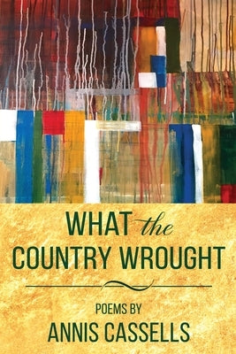 What the Country Wrought: Poems by Annis Cassells by Cassells, Annis