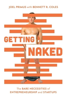 Getting Naked: The Bare Necessities of Entrepreneurship and Startups by Primus, Joel