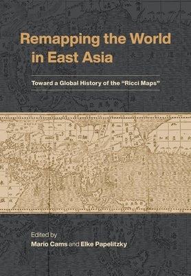 Remapping the World in East Asia: Toward a Global History of the "Ricci Maps" by Cams, Mario