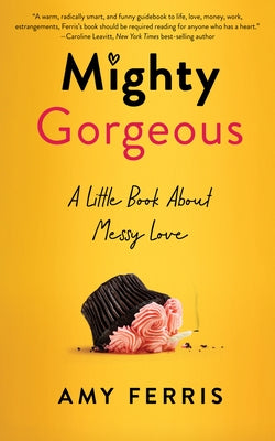 Mighty Gorgeous: A Little Book about Messy Love by Ferris, Amy
