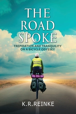 The Road Spoke: Trepidation and Tranquility on a Bicycle Odyssey by Reinke, K. R.