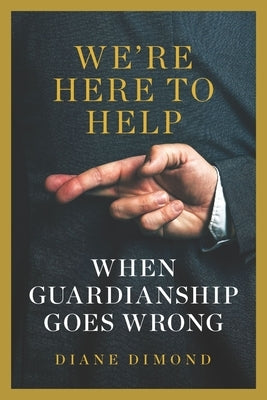 We're Here to Help: When Guardianship Goes Wrong by Dimond, Diane