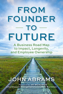 From Founder to Future: A Business Roadmap to Impact, Longevity, and Employee Ownership by Abrams, John