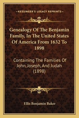 Genealogy Of The Benjamin Family, In The United States Of America From 1632 To 1898: Containing The Families Of John, Joseph, And Judah (1898) by Baker, Ellis Benjamin