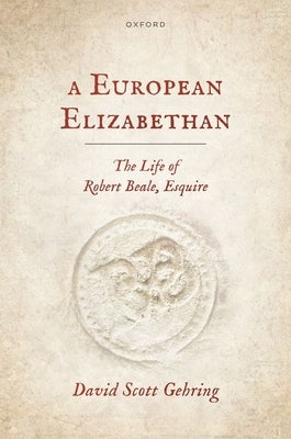 A European Elizabethan: The Life of Robert Beale, Esquire by Gehring, David Scott