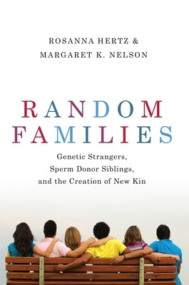 Random Families: Genetic Strangers, Sperm Donor Siblings, and the Creation of New Kin by Hertz, Rosanna