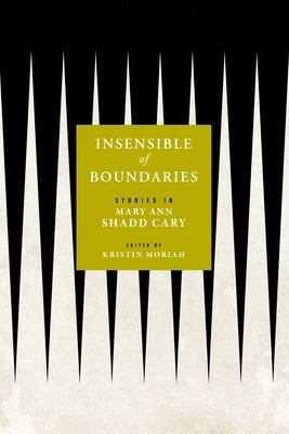 Insensible of Boundaries: Studies in Mary Ann Shadd Cary by Moriah, Kristin