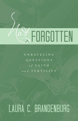 Not Forgotten: Unraveling Questions of Faith and Fertility by Brandenburg, Laura C.