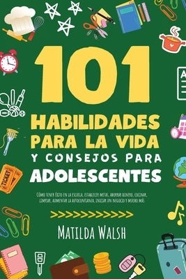 101 Habilidades Para la Vida y Consejos Para Adolescentes - Cómo tener éxito en la escuela, establecer metas, ahorrar dinero, cocinar, limpiar, aument by Walsh, Matilda